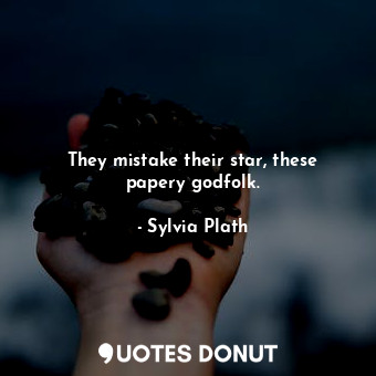  They mistake their star, these papery godfolk.... - Sylvia Plath - Quotes Donut