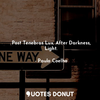  Post Tenebras Lux. After Darkness, Light.... - Paulo Coelho - Quotes Donut