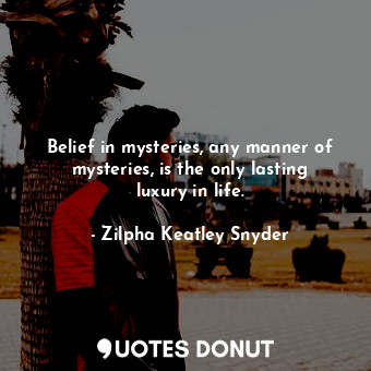  Belief in mysteries, any manner of mysteries, is the only lasting luxury in life... - Zilpha Keatley Snyder - Quotes Donut