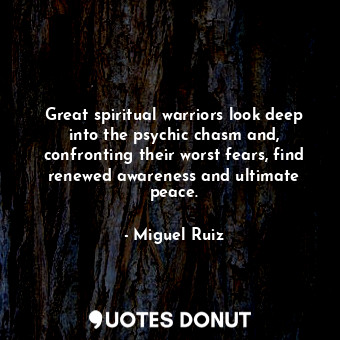  Great spiritual warriors look deep into the psychic chasm and, confronting their... - Miguel Ruiz - Quotes Donut