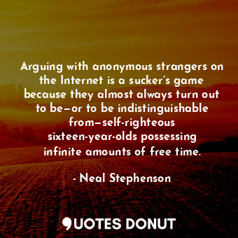  Arguing with anonymous strangers on the Internet is a sucker’s game because they... - Neal Stephenson - Quotes Donut