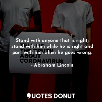  Stand with anyone that is right; stand with him while he is right and part with ... - Abraham Lincoln - Quotes Donut