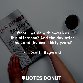  What&#39;ll we do with ourselves this afternoon? And the day after that, and the... - F. Scott Fitzgerald - Quotes Donut