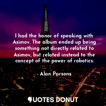  I had the honor of speaking with Asimov. The album ended up being something not ... - Alan Parsons - Quotes Donut