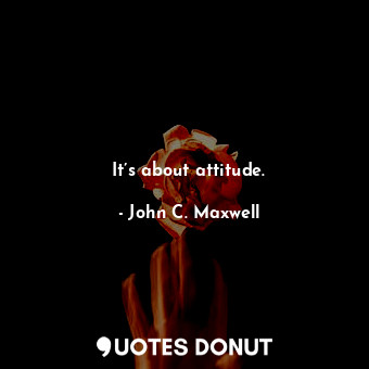  It’s about attitude.... - John C. Maxwell - Quotes Donut