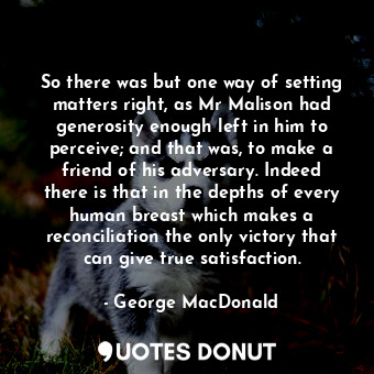  So there was but one way of setting matters right, as Mr Malison had generosity ... - George MacDonald - Quotes Donut