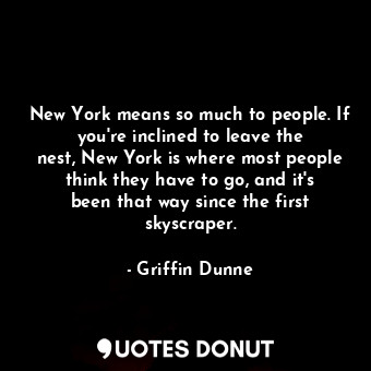  New York means so much to people. If you&#39;re inclined to leave the nest, New ... - Griffin Dunne - Quotes Donut