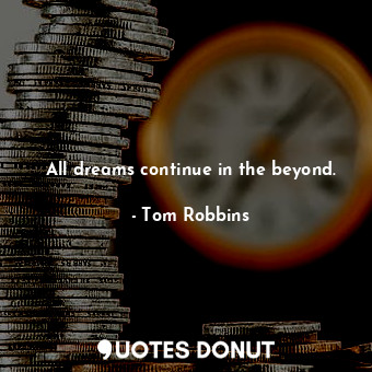  All dreams continue in the beyond.... - Tom Robbins - Quotes Donut
