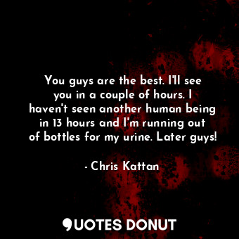  You guys are the best. I&#39;ll see you in a couple of hours. I haven&#39;t seen... - Chris Kattan - Quotes Donut