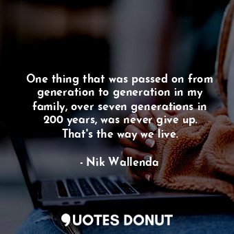  One thing that was passed on from generation to generation in my family, over se... - Nik Wallenda - Quotes Donut