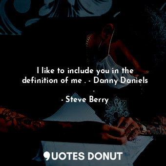 I like to include you in the definition of me . - Danny Daniels