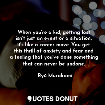  When you're a kid, getting lost isn't just an event or a situation, it's like a ... - Ryū Murakami - Quotes Donut