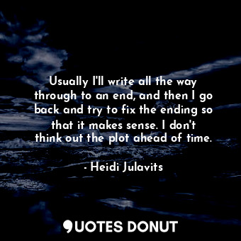  Usually I&#39;ll write all the way through to an end, and then I go back and try... - Heidi Julavits - Quotes Donut