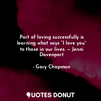  Part of loving successfully is learning what says “I love you” to those in our l... - Gary Chapman - Quotes Donut