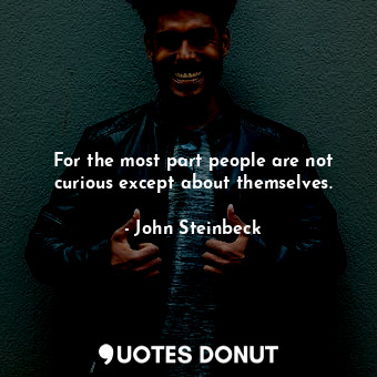  For the most part people are not curious except about themselves.... - John Steinbeck - Quotes Donut