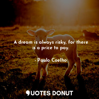 A dream is always risky, for there is a price to pay.