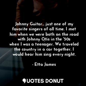  Johnny Guitar... just one of my favorite singers of all time. I met him when we ... - Etta James - Quotes Donut