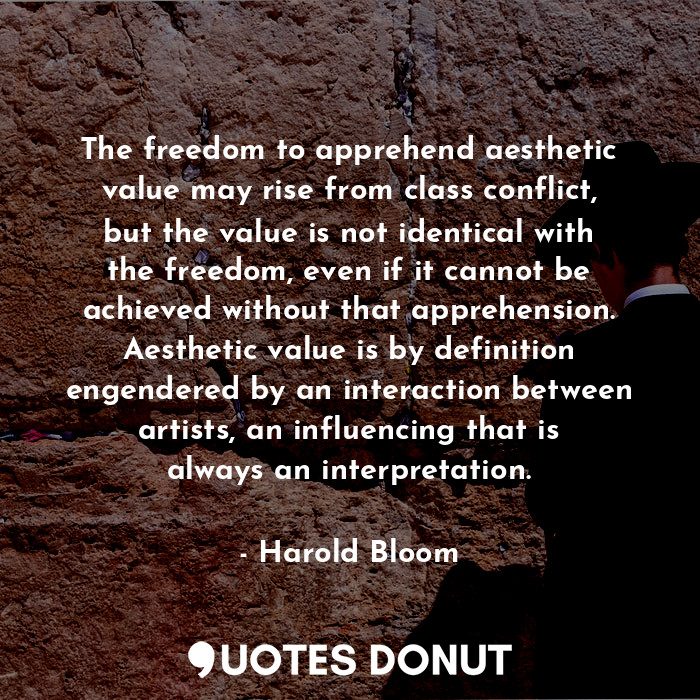 The freedom to apprehend aesthetic value may rise from class conflict, but the v... - Harold Bloom - Quotes Donut