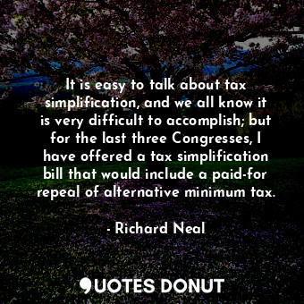  It is easy to talk about tax simplification, and we all know it is very difficul... - Richard Neal - Quotes Donut