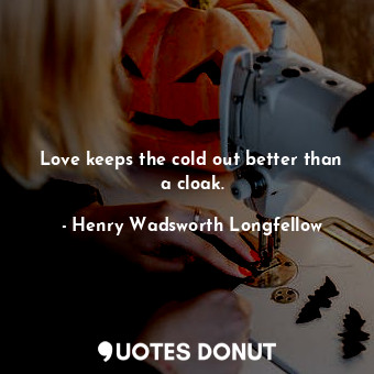  Love keeps the cold out better than a cloak.... - Henry Wadsworth Longfellow - Quotes Donut