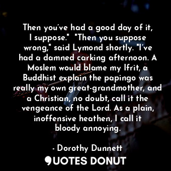 Then you’ve had a good day of it, I suppose."  "Then you suppose wrong," said Ly... - Dorothy Dunnett - Quotes Donut