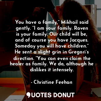  You have a family,” Mikhail said gently. “I am your family. Raven is your family... - Christine Feehan - Quotes Donut
