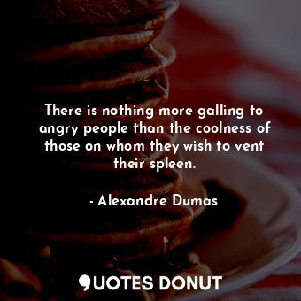  There is nothing more galling to angry people than the coolness of those on whom... - Alexandre Dumas - Quotes Donut