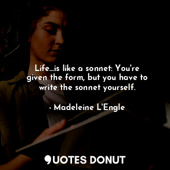  Life...is like a sonnet: You're given the form, but you have to write the sonnet... - Madeleine L&#039;Engle - Quotes Donut