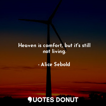 Heaven is comfort, but it's still not living.