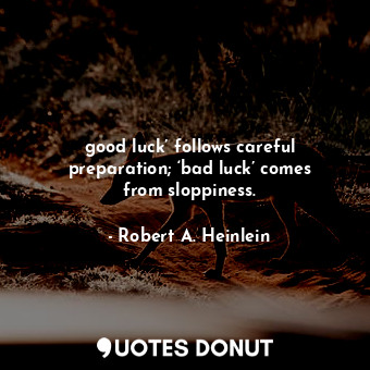 good luck’ follows careful preparation; ‘bad luck’ comes from sloppiness.