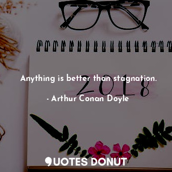  Anything is better than stagnation.... - Arthur Conan Doyle - Quotes Donut