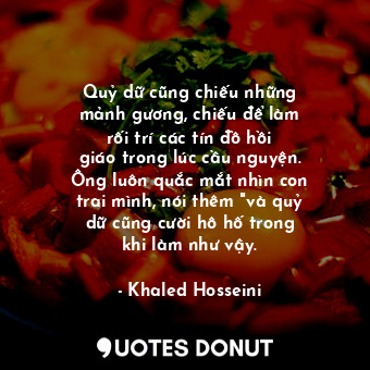 Quỷ dữ cũng chiếu những mảnh gương, chiếu để làm rối trí các tín đồ hồi giáo trong lúc cầu nguyện. Ông luôn quắc mắt nhìn con trai mình, nói thêm "và quỷ dữ cũng cười hô hố trong khi làm như vậy.