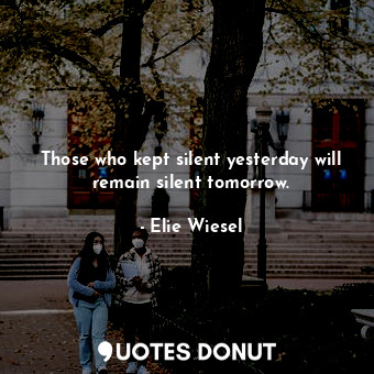  Those who kept silent yesterday will remain silent tomorrow.... - Elie Wiesel - Quotes Donut