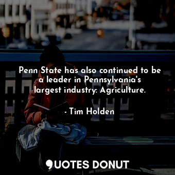 Penn State has also continued to be a leader in Pennsylvania&#39;s largest industry: Agriculture.