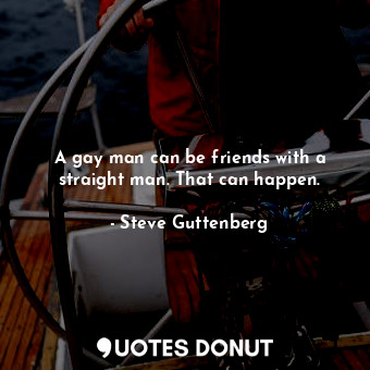  A gay man can be friends with a straight man. That can happen.... - Steve Guttenberg - Quotes Donut