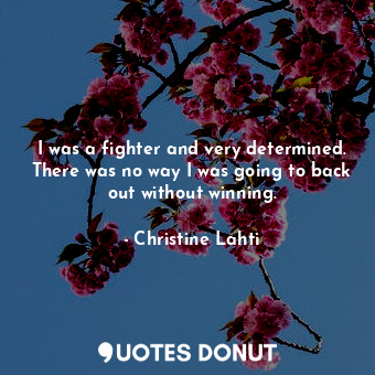  I was a fighter and very determined. There was no way I was going to back out wi... - Christine Lahti - Quotes Donut
