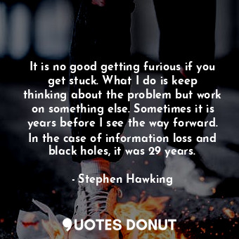  It is no good getting furious if you get stuck. What I do is keep thinking about... - Stephen Hawking - Quotes Donut