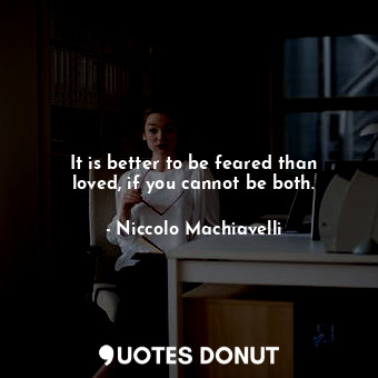  It is better to be feared than loved, if you cannot be both.... - Niccolo Machiavelli - Quotes Donut