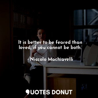 It is better to be feared than loved, if you cannot be both.