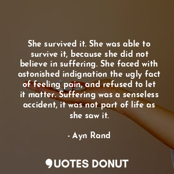  She survived it. She was able to survive it, because she did not believe in suff... - Ayn Rand - Quotes Donut
