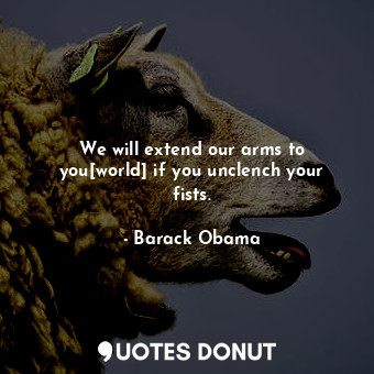  We will extend our arms to you[world] if you unclench your fists.... - Barack Obama - Quotes Donut