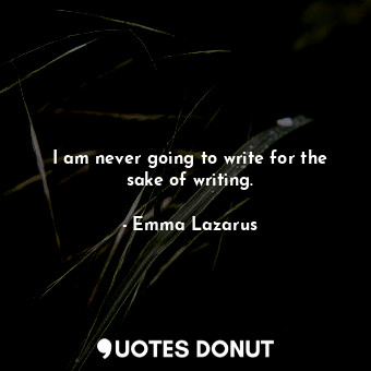  I am never going to write for the sake of writing.... - Emma Lazarus - Quotes Donut