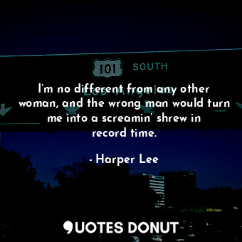  I’m no different from any other woman, and the wrong man would turn me into a sc... - Harper Lee - Quotes Donut
