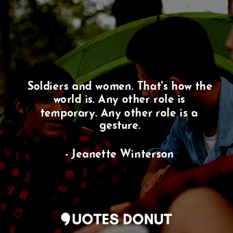  Soldiers and women. That's how the world is. Any other role is temporary. Any ot... - Jeanette Winterson - Quotes Donut