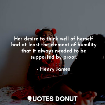Her desire to think well of herself had at least the element of humility that it always needed to be supported by proof.