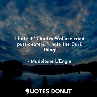  I hate it!" Charles Wallace cried passionately. "I hate the Dark Thing!... - Madeleine L&#039;Engle - Quotes Donut