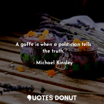  A gaffe is when a politician tells the truth.... - Michael Kinsley - Quotes Donut