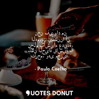  نحن فى واد من الدموع. يُمكننا أن نحلم بأشياء عديدة، لكن الحياة قاسية لا ترحم، وه... - Paulo Coelho - Quotes Donut