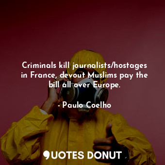 Criminals kill journalists/hostages in France, devout Muslims pay the bill all over Europe.