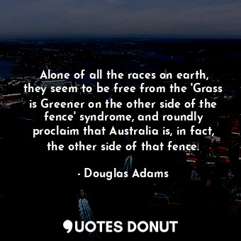  Alone of all the races on earth, they seem to be free from the 'Grass is Greener... - Douglas Adams - Quotes Donut
